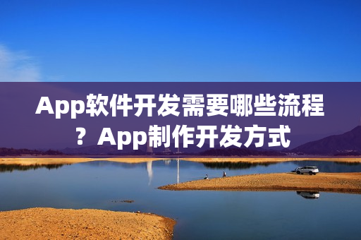 App软件开发需要哪些流程?App制作开发方式 App软件开发需要哪些流程?App制作开发方式