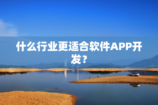 什么行业更适合软件APP开发? 什么行业更适合软件APP开发?