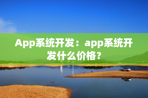 App系统开发：app系统开发什么价格？