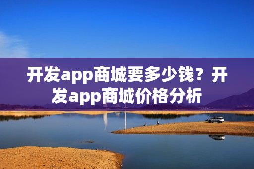 开发app商城要多少钱？开发app商城价格分析