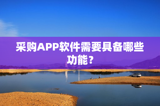 采购APP软件需要具备哪些功能？