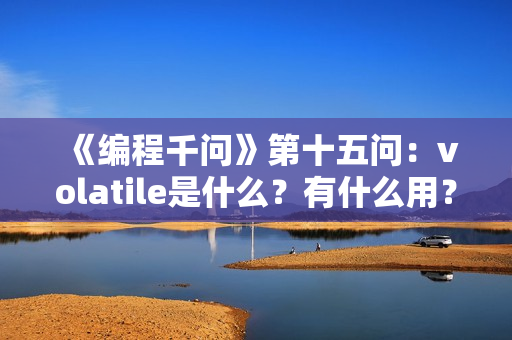 《编程千问》第十五问：volatile是什么？有什么用？