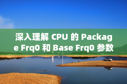 深入理解 CPU 的 Package Frq0 和 Base Frq0 参数