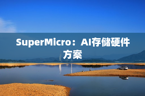 SuperMicro:AI存储硬件方案 SuperMicro:AI存储硬件方案