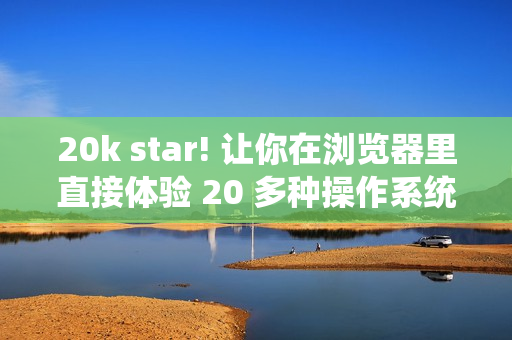 20k star! 让你在浏览器里直接体验 20 多种操作系统！