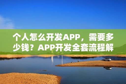 个人怎么开发APP，需要多少钱？APP开发全套流程解析！