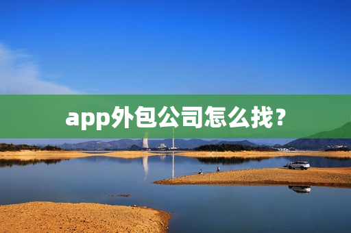 app外包公司怎么找？