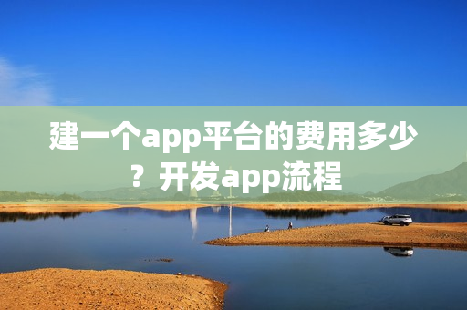 建一个app平台的费用多少？开发app流程