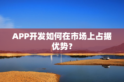 APP开发如何在市场上占据优势？