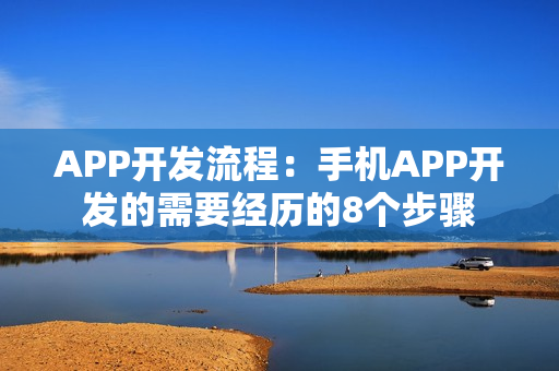 APP开发流程:手机APP开发的需要经历的8个步骤 APP开发流程:手机APP开发的需要经历的8个步骤