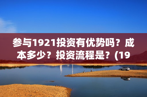 参与1921投资有优势吗？成本多少？投资流程是？(1921投资商)