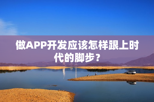 做APP开发应该怎样跟上时代的脚步？