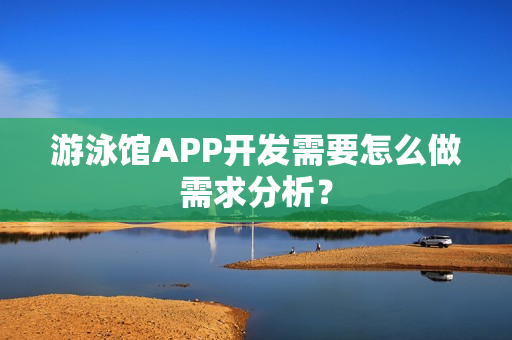 游泳馆APP开发需要怎么做需求分析？