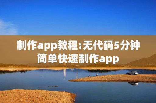 制作app教程:无代码5分钟简单快速制作app