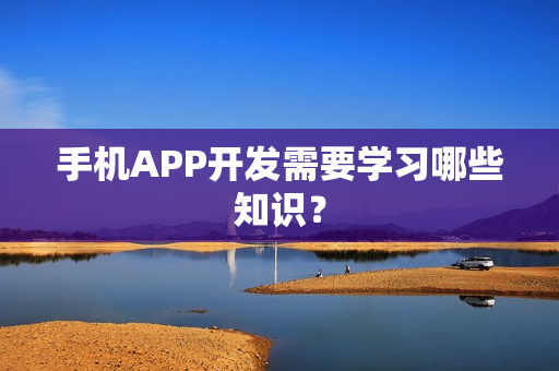 手机APP开发需要学习哪些知识？