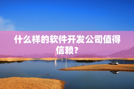 什么样的软件开发公司值得信赖？