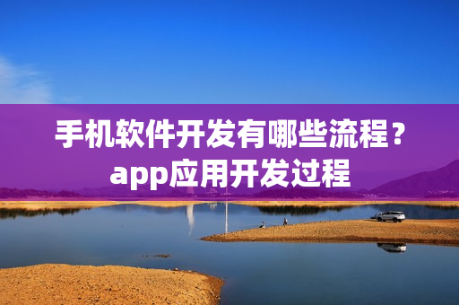 手机软件开发有哪些流程？app应用开发过程
