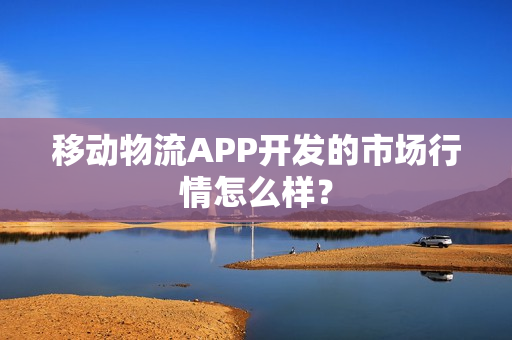 移动物流APP开发的市场行情怎么样？