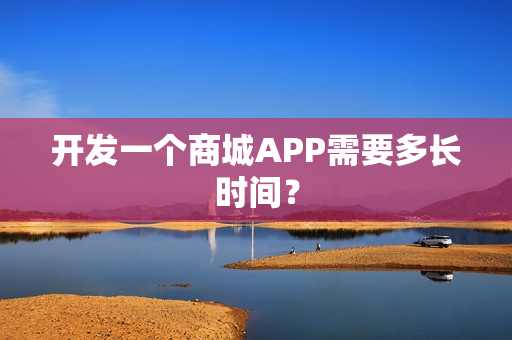 开发一个商城APP需要多长时间？