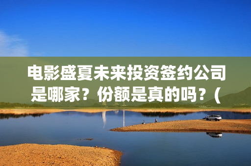 电影盛夏未来投资签约公司是哪家？份额是真的吗？(电影:盛夏未来)