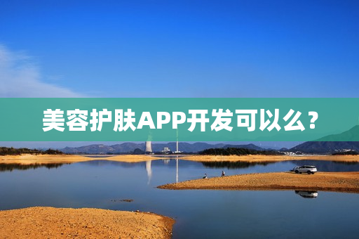 美容护肤APP开发可以么? 美容护肤APP开发可以么?