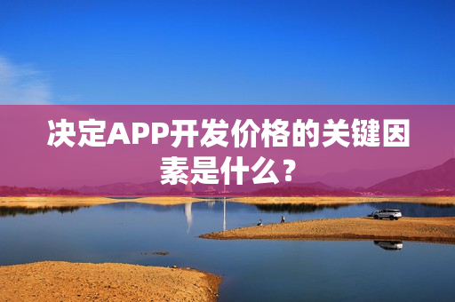 决定APP开发价格的关键因素是什么？