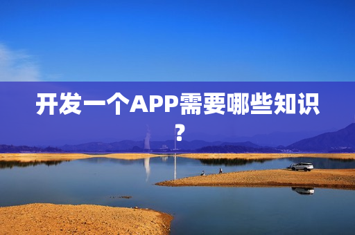 开发一个APP需要哪些知识？