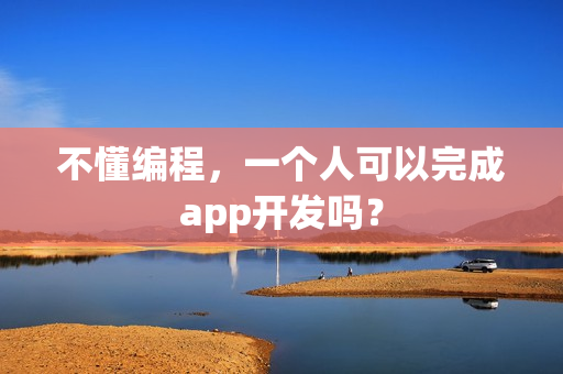不懂编程，一个人可以完成app开发吗？