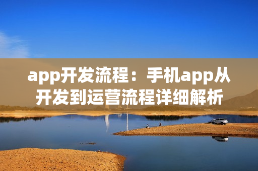 app开发流程：手机app从开发到运营流程详细解析