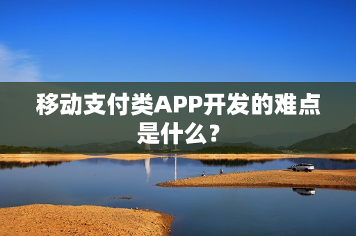 移动支付类APP开发的难点是什么？