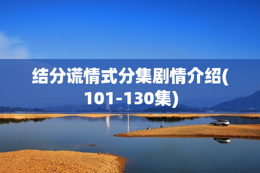 结分谎情式分集剧情介绍(101-130集)