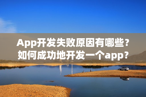 App开发失败原因有哪些？如何成功地开发一个app？
