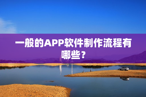 一般的APP软件制作流程有哪些？
