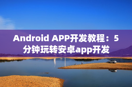 Android APP开发教程：5分钟玩转安卓app开发