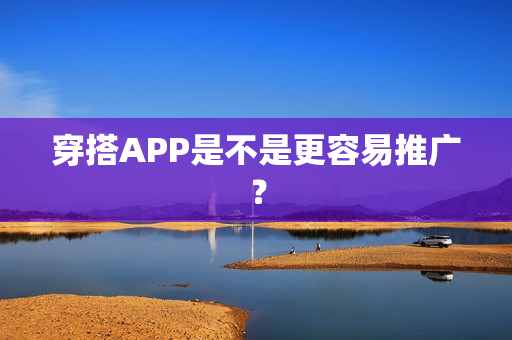 穿搭APP是不是更容易推广? 穿搭APP是不是更容易推广?