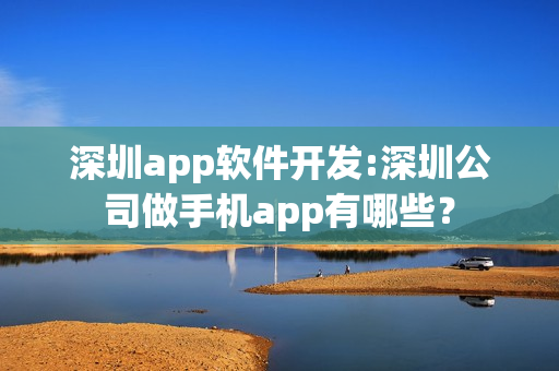深圳app软件开发:深圳公司做手机app有哪些？