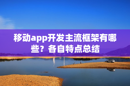 移动app开发主流框架有哪些?各自特点总结 移动app开发主流框架有哪些?各自特点总结