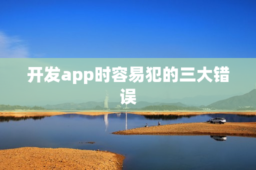 开发app时容易犯的三大错误