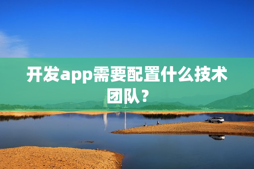 开发app需要配置什么技术团队？