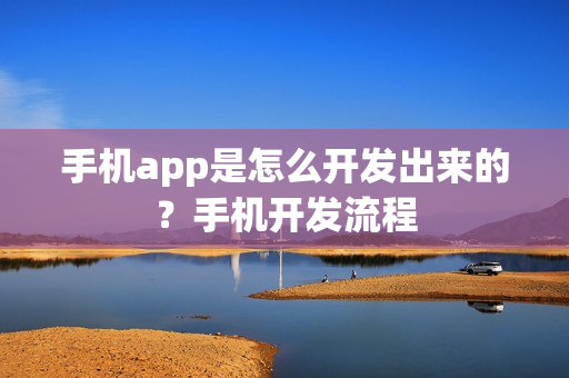 手机app是怎么开发出来的?手机开发流程 手机app是怎么开发出来的?手机开发流程