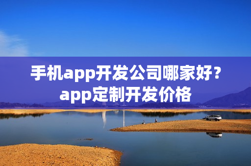 手机app开发公司哪家好？app定制开发价格