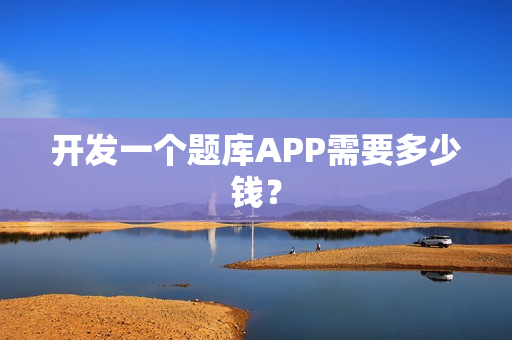 开发一个题库APP需要多少钱？