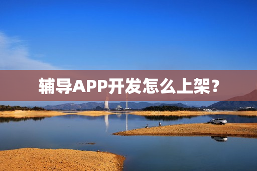 辅导APP开发怎么上架？