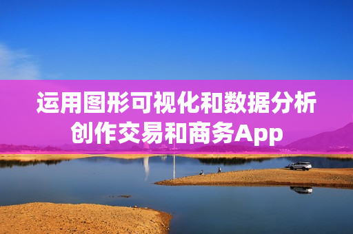 运用图形可视化和数据分析创作交易和商务App