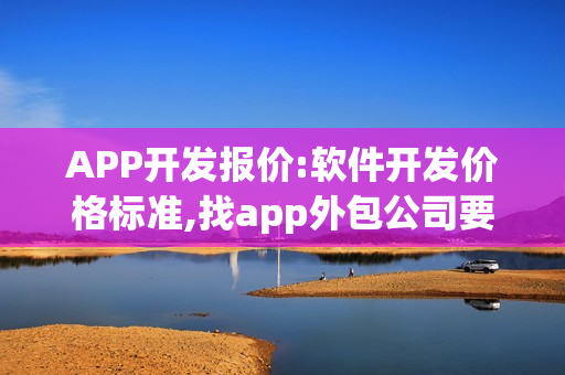 APP开发报价:软件开发价格标准,找app外包公司要注意什么？