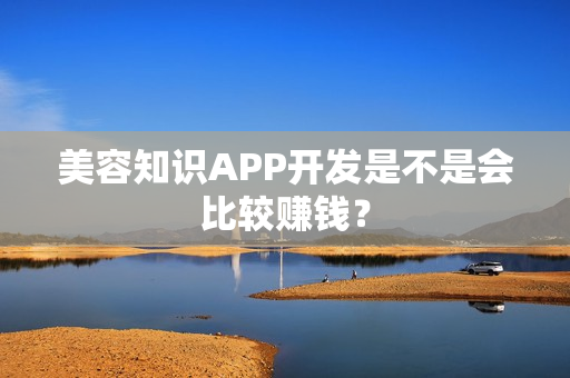 美容知识APP开发是不是会比较赚钱？