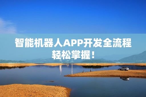 智能机器人APP开发全流程轻松掌握！