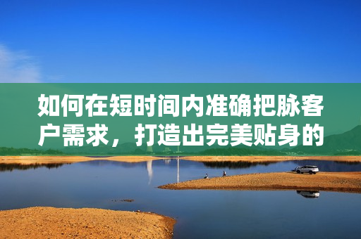 如何在短时间内准确把脉客户需求，打造出完美贴身的软件呢？