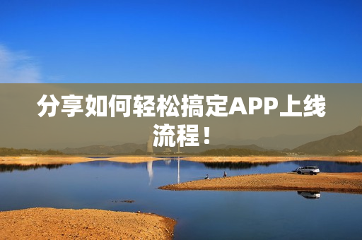 分享如何轻松搞定APP上线流程！