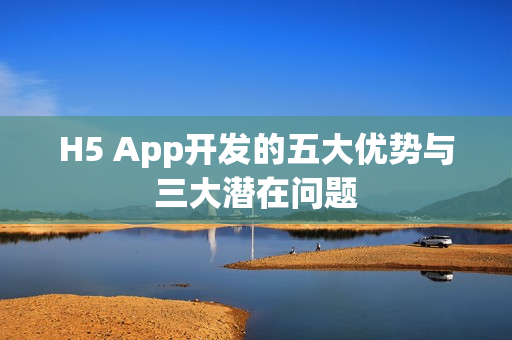 H5 App开发的五大优势与三大潜在问题 H5 App开发的五大优势与三大潜在问题